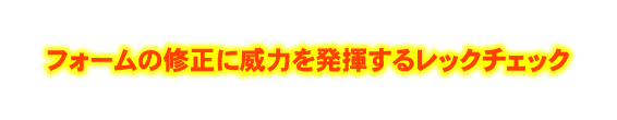 フォームの修正に威力を発揮するレックチェック