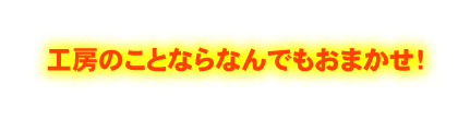 工房のことならなんでもおまかせ！