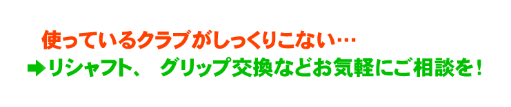 使っているクラブがしっくりこない…→リシャフト、グリップ交換などお気軽にご相談を！